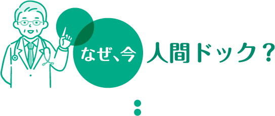 なぜ今、人間ドック？